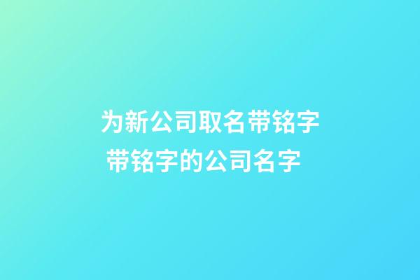 为新公司取名带铭字 带铭字的公司名字-第1张-公司起名-玄机派